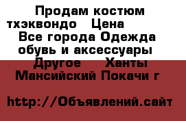 Продам костюм тхэквондо › Цена ­ 1 500 - Все города Одежда, обувь и аксессуары » Другое   . Ханты-Мансийский,Покачи г.